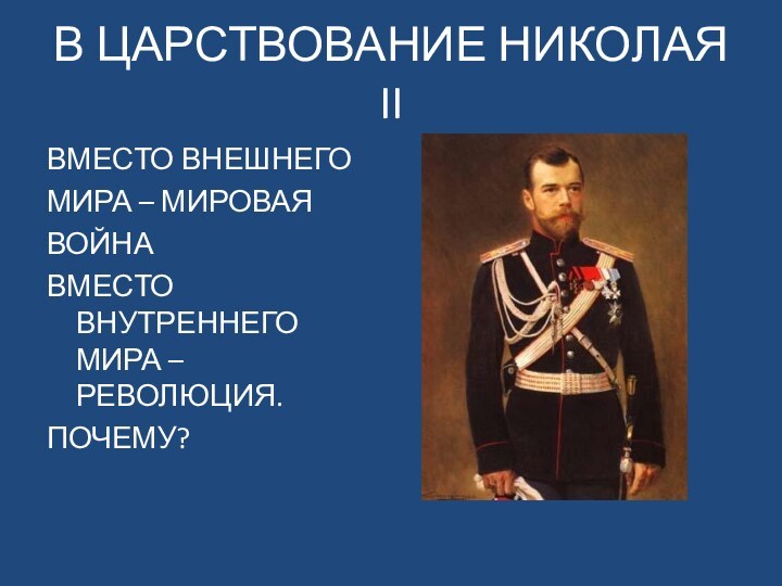 В ЦАРСТВОВАНИЕ НИКОЛАЯ IIВМЕСТО ВНЕШНЕГОМИРА – МИРОВАЯВОЙНАВМЕСТО ВНУТРЕННЕГО МИРА – РЕВОЛЮЦИЯ.ПОЧЕМУ?