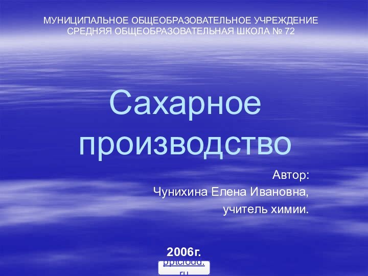 Сахарное производствоАвтор: Чунихина Елена Ивановна,учитель химии.МУНИЦИПАЛЬНОЕ ОБЩЕОБРАЗОВАТЕЛЬНОЕ УЧРЕЖДЕНИЕ СРЕДНЯЯ ОБЩЕОБРАЗОВАТЕЛЬНАЯ ШКОЛА № 722006г.