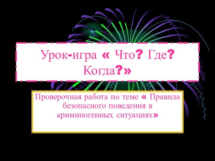 Урок-игра « Что? Где? Когда?»Проверочная работа по теме « Правила безопасного поведения в криминогенных ситуациях»