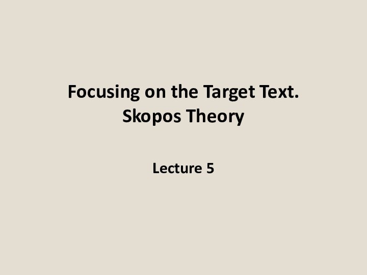 Focusing on the Target Text. Skopos Theory Lecture 5