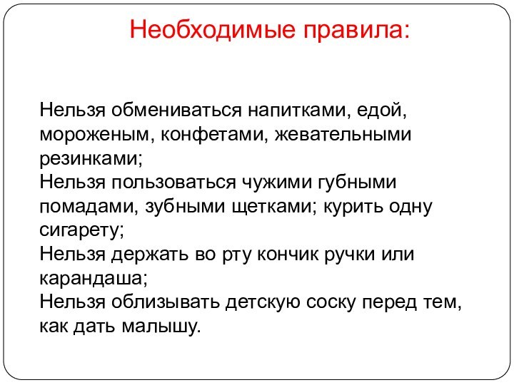 Необходимые правила: Нельзя обмениваться напитками, едой, мороженым, конфетами, жевательными резинками;Нельзя пользоваться чужими