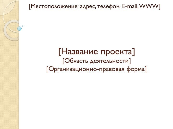 [Название проекта] [Область деятельности] [Организационно-правовая форма][Местоположение: адрес, телефон, E-mail, WWW]