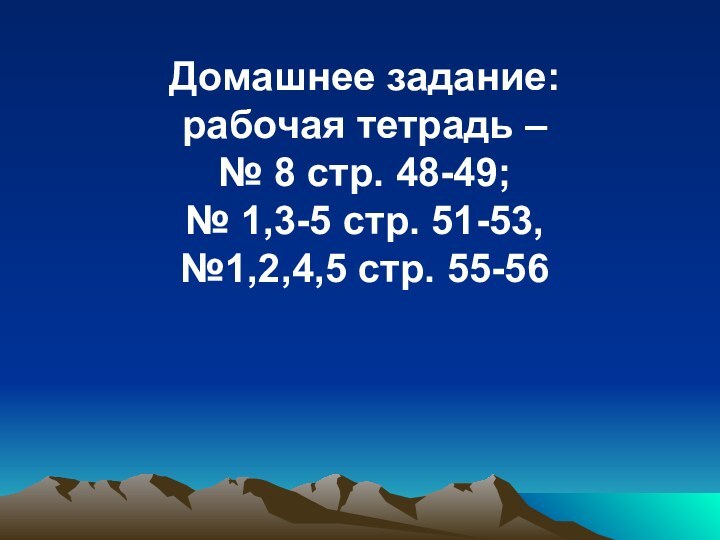 Домашнее задание: рабочая тетрадь – № 8 стр. 48-49; № 1,3-5 стр. 51-53, №1,2,4,5 стр. 55-56