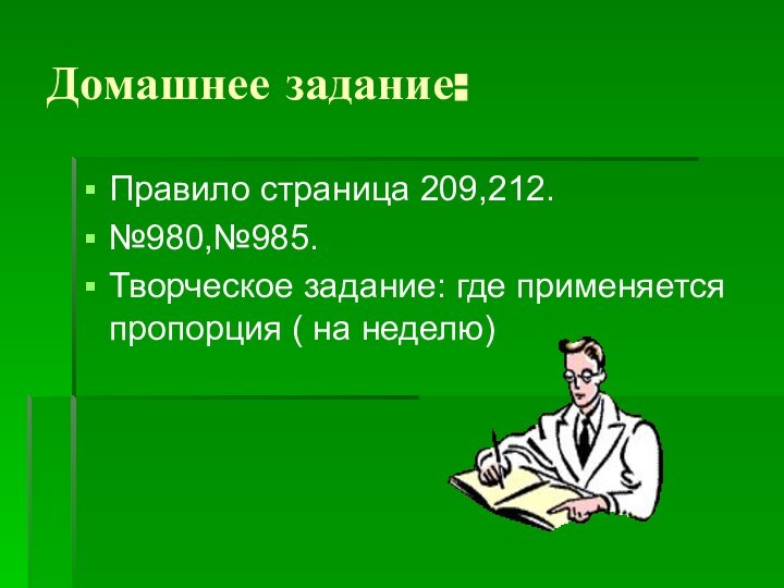 Домашнее задание:Правило страница 209,212.№980,№985.Творческое задание: где применяется пропорция ( на неделю)