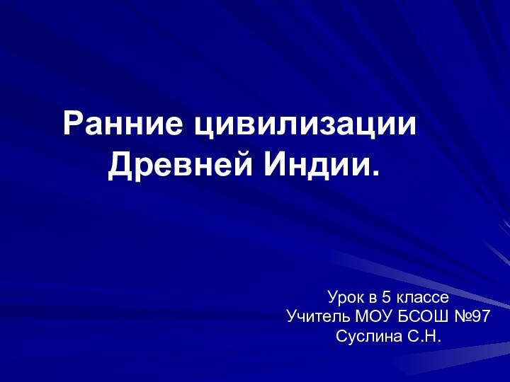 Ранние цивилизации  Древней Индии.Урок в 5 классеУчитель МОУ БСОШ №97Суслина С.Н.