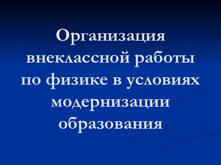 Организация внеклассной работы по физике в условиях модернизации образования