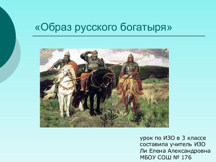 «Образ русского богатыря»урок по ИЗО в 3 классесоставила учитель ИЗОЛи Елена АлександровнаМБОУ СОШ № 176