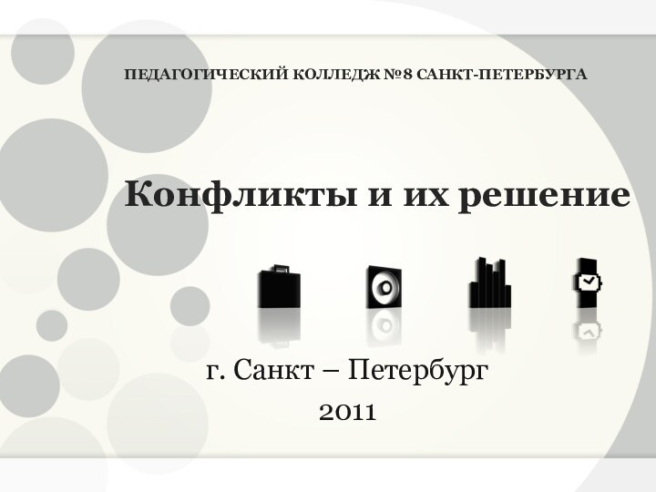 ПЕДАГОГИЧЕСКИЙ КОЛЛЕДЖ №8 САНКТ-ПЕТЕРБУРГА      Конфликты и их решениег. Санкт – Петербург2011