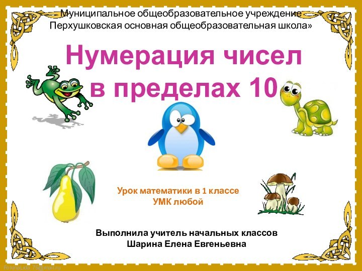 Нумерация чисел в пределах 10Выполнила учитель начальных классовШарина Елена ЕвгеньевнаМуниципальное общеобразовательное учреждение