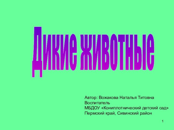 Дикие животныеАвтор: Вожакова Наталья ТитовнаВоспитательМБДОУ «Кониплотнический детский сад»Пермский край, Сивинский район