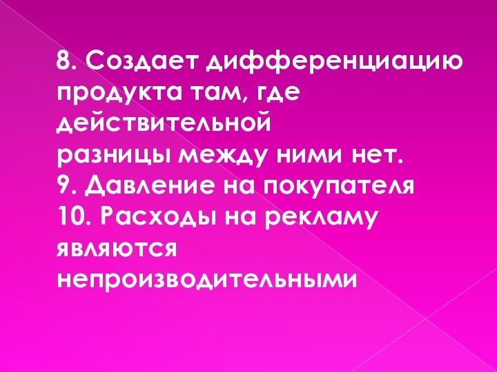 8. Создает дифференциацию продукта там, где действительной разницы между ними нет. 9.