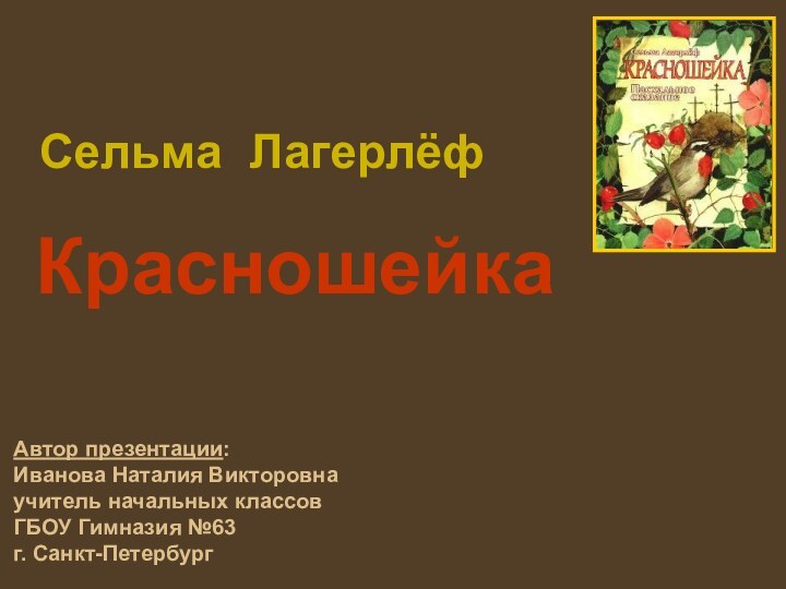 Сельма Лагерлёф Красношейка Автор презентации: Иванова Наталия Викторовна учитель начальных классов ГБОУ Гимназия №63 г. Санкт-Петербург