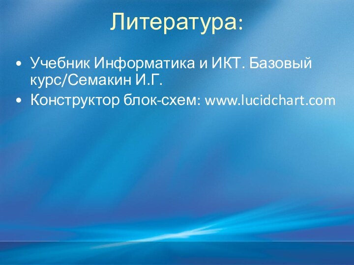 Литература:Учебник Информатика и ИКТ. Базовый курс/Семакин И.Г.Конструктор блок-схем: www.lucidchart.com