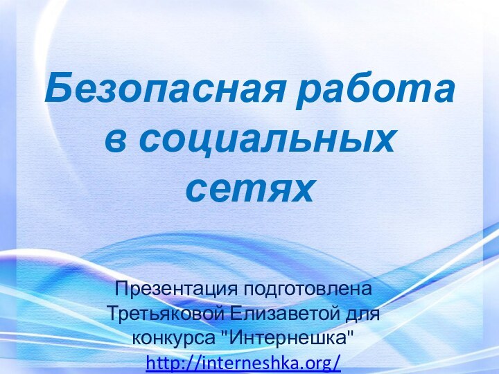 Безопасная работа в социальных сетяхПрезентация подготовлена Третьяковой Елизаветой для конкурса 