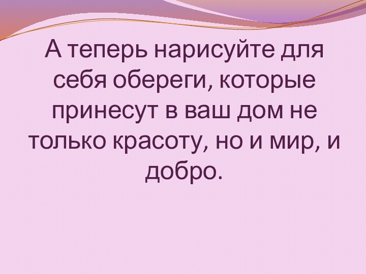 А теперь нарисуйте для себя обереги, которые принесут в ваш дом не