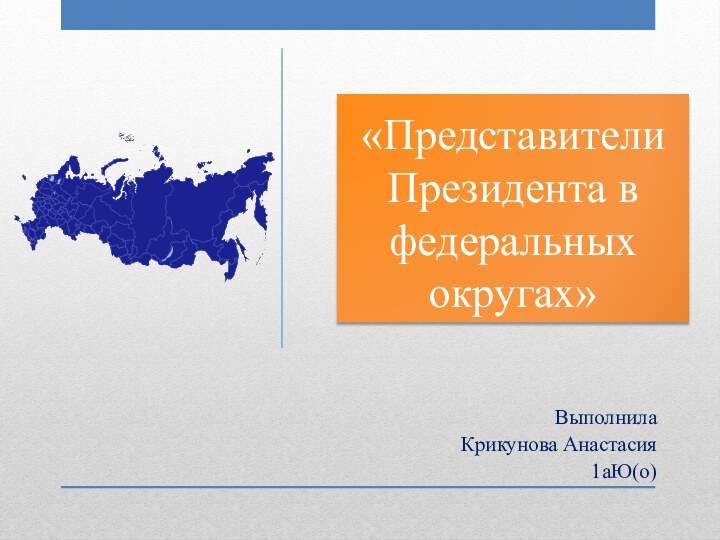 «Представители Президента в федеральных округах»ВыполнилаКрикунова Анастасия1аЮ(о)