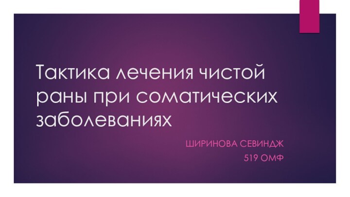 Тактика лечения чистой раны при соматических заболеванияхШиринова Севиндж519 ОМФ