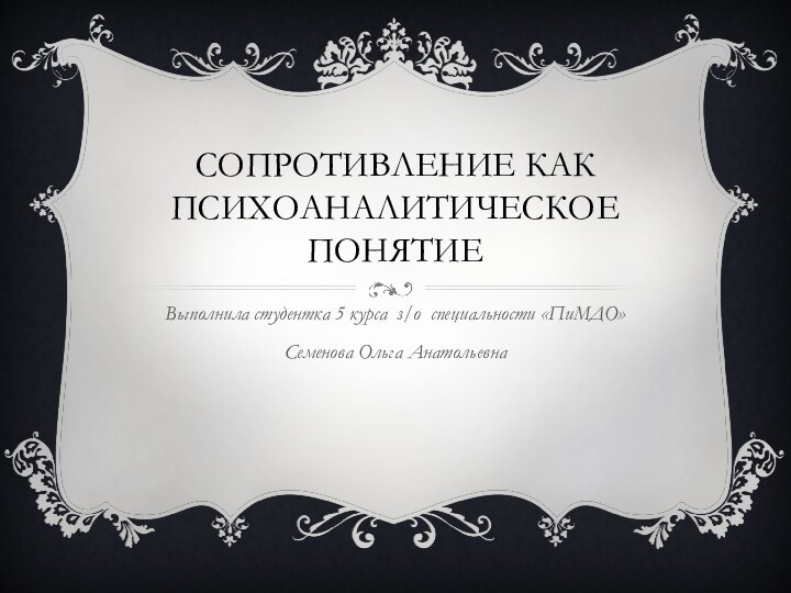 Сопротивление как психоаналитическое понятиеВыполнила студентка 5 курса з/о специальности «ПиМДО» Семенова Ольга Анатольевна