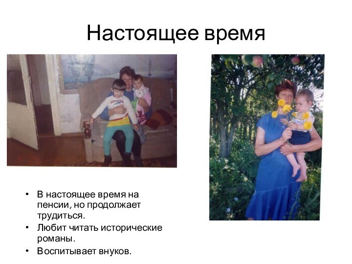 Настоящее времяВ настоящее время на пенсии, но продолжает трудиться.Любит читать исторические романы.Воспитывает внуков.