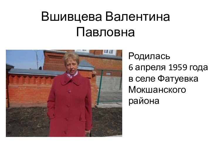 Вшивцева Валентина ПавловнаРодилась 6 апреля 1959 года в селе Фатуевка Мокшанского района