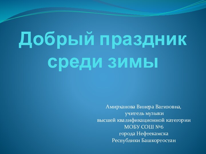 Добрый праздник среди зимыАмирханова Винера Вагизовна, учитель музыки высшей квалификационной категории МОБУ