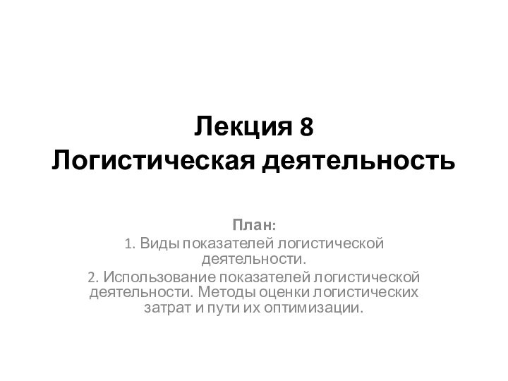 Лекция 8 Логистическая деятельность План:1. Виды показателей логистической деятельности. 2. Использование показателей