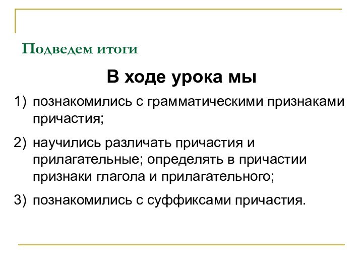 Подведем итогиВ ходе урока мыпознакомились с грамматическими признаками причастия;научились различать причастия и