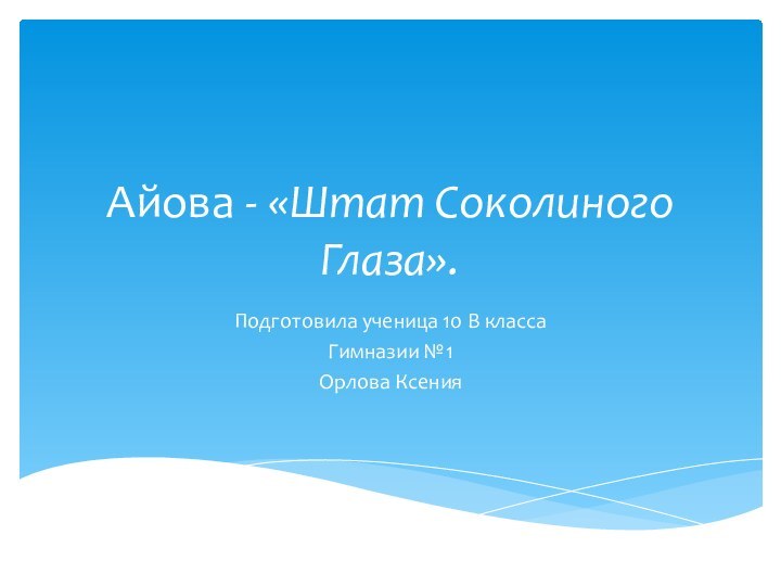 Айова - «Штат Соколиного Глаза».Подготовила ученица 10 В класса Гимназии №1Орлова Ксения