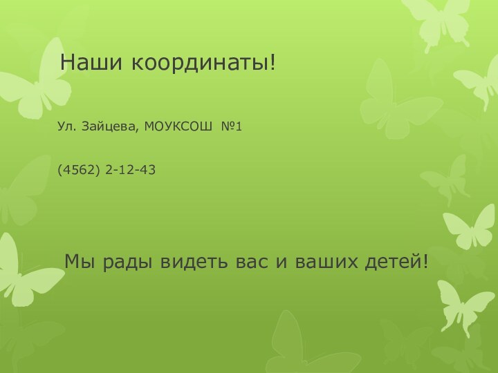 Наши координаты!Ул. Зайцева, МОУКСОШ №1(4562) 2-12-43Мы рады видеть вас и ваших детей!