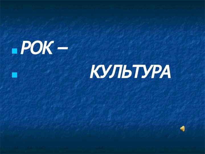 РОК –       КУЛЬТУРА