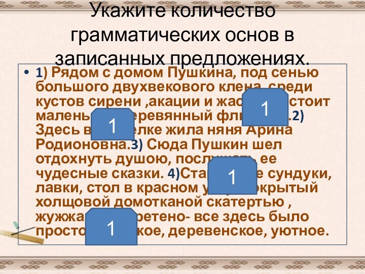 Укажите количество грамматических основ в записанных предложениях.1) Рядом с домом Пушкина, под