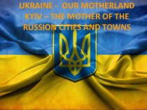 Ukraine -  our motherlandkyiv – the mother of the russion cities and towns