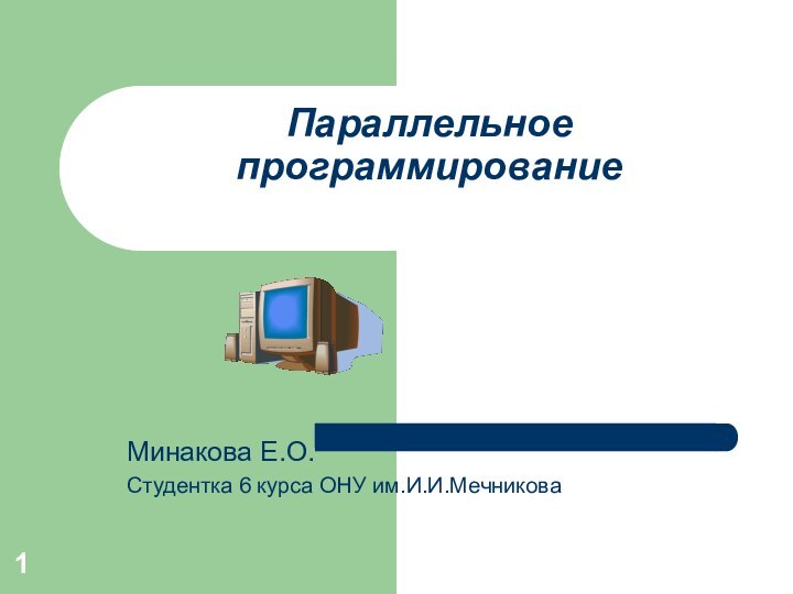 Параллельное программированиеМинакова Е.О.Студентка 6 курса ОНУ им.И.И.Мечникова