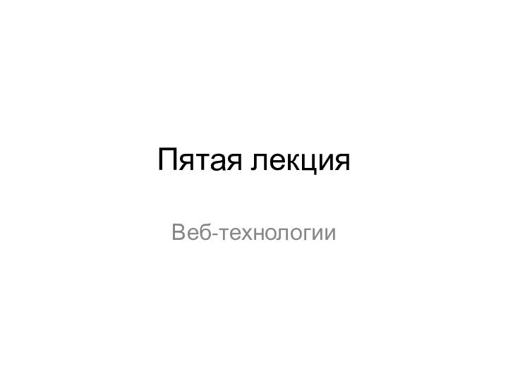 Пятая лекцияВеб-технологии