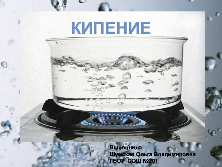 КипениеВыполнила Шумская О.В.ГБОУ СОШ №201КИПЕНИЕВыполнилаШумская Ольга ВладимировнаГБОУ СОШ №201