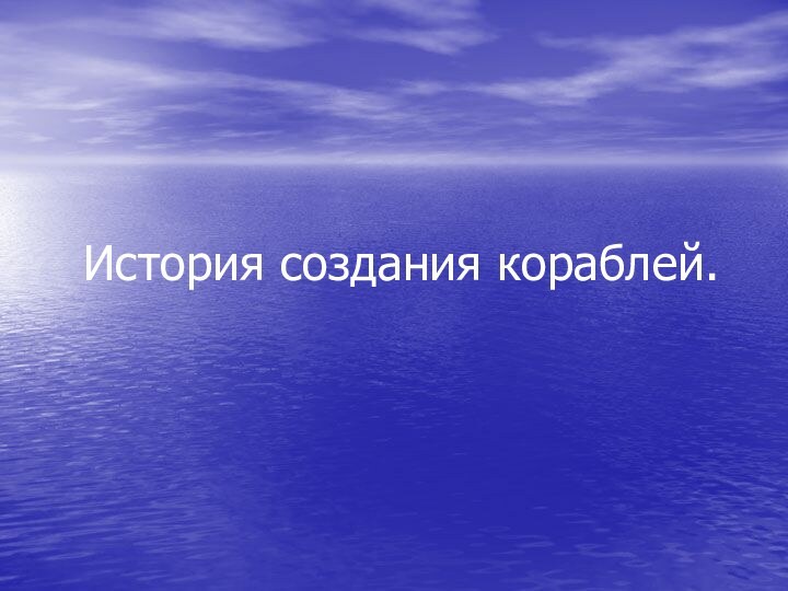 История создания кораблей.