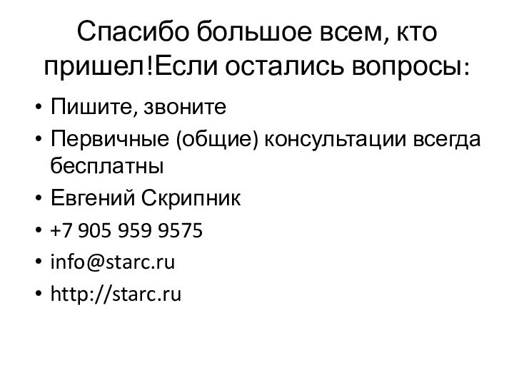 Спасибо большое всем, кто пришел!Если остались вопросы:Пишите, звонитеПервичные (общие) консультации всегда бесплатныЕвгений Скрипник+7 905 959 9575info@starc.ruhttp://starc.ru