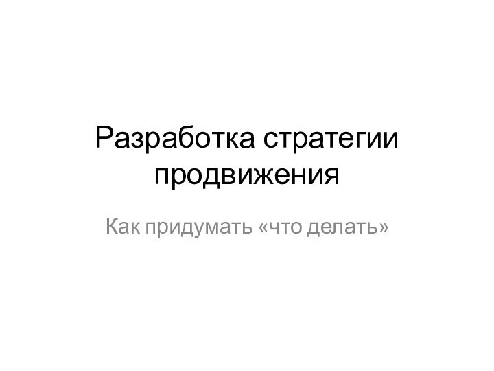 Разработка стратегии продвиженияКак придумать «что делать»