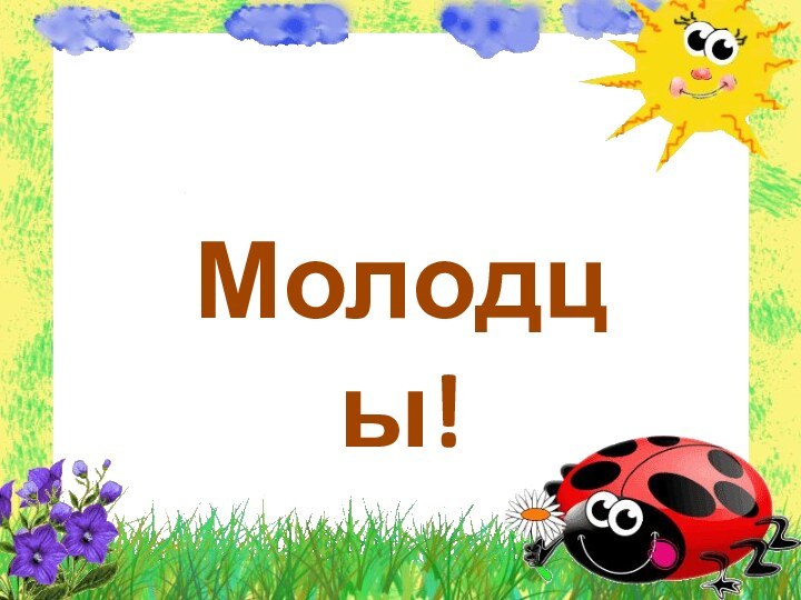 Молодцы!