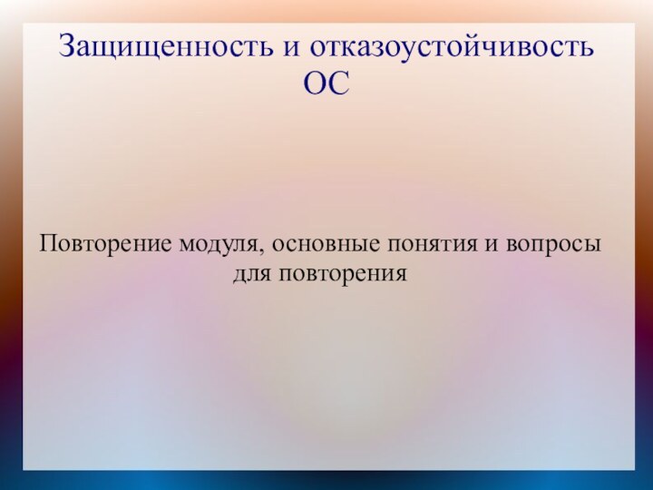 Защищенность и отказоустойчивость ОСПовторение модуля, основные понятия и вопросы для повторения