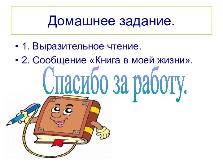 Домашнее задание.1. Выразительное чтение.2. Сообщение «Книга в моей жизни».Спасибо за работу.