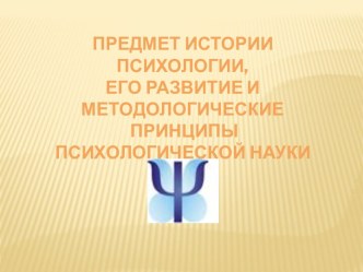 Предмет истории психологии,его развитие и методологические принципы психологической науки