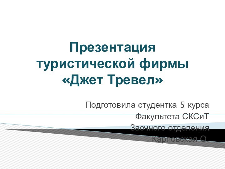 Презентация туристической фирмы «Джет Тревел»Подготовила студентка 5 курсаФакультета СКСиТЗаочного отделения Карповская О.