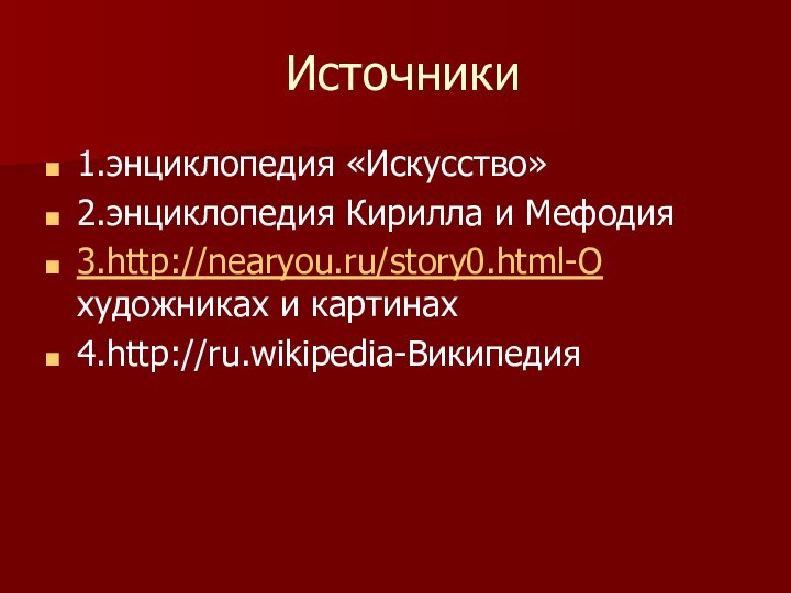 Источники1.энциклопедия «Искусство»2.энциклопедия Кирилла и Мефодия3.http://nearyou.ru/story0.html-О художниках и картинах4.http://ru.wikipedia-Википедия