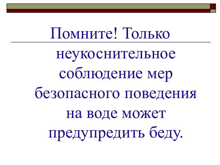 Помните! Только неукоснительное соблюдение мер безопасного поведения на воде может предупредить беду.