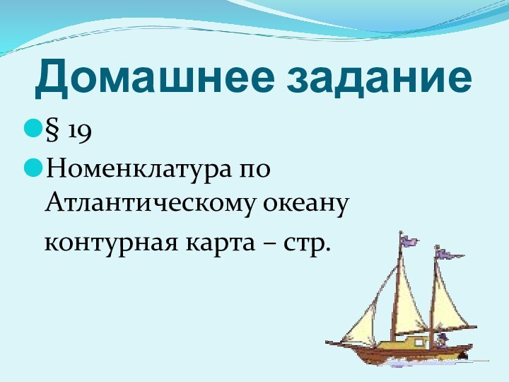 Домашнее задание§ 19Номенклатура по Атлантическому океану контурная карта – стр.