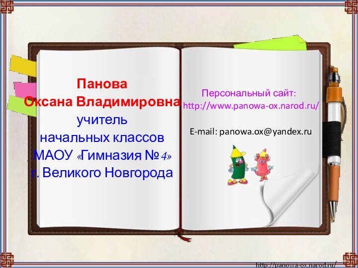 Панова Оксана Владимировнаучитель начальных классов МАОУ «Гимназия №4»г. Великого НовгородаПерсональный сайт: http://www.panowa-ox.narod.ru/