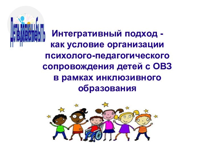 Интегративный подход -  как условие организации психолого-педагогического сопровождения детей с ОВЗ в рамках инклюзивного образования