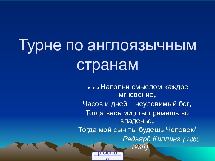 Турне по англоязычным странам…Наполни смыслом каждое мгновение,Часов и дней – неуловимый бег,Тогда