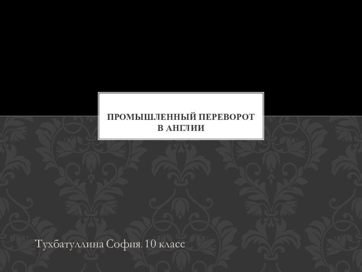 Тухбатуллина София. 10 классПромышленный переворот в Англии